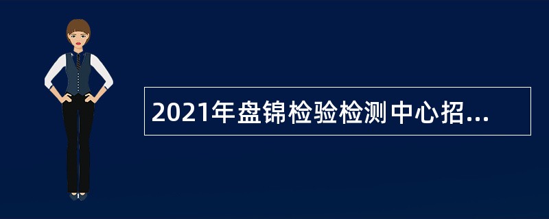 2021年盘锦检验检测中心招聘合同制聘用人员公告