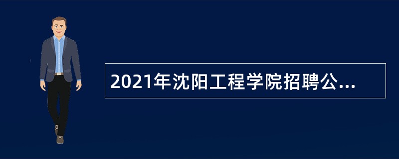 2021年沈阳工程学院招聘公告（第一批）