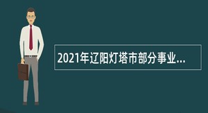 2021年辽阳灯塔市部分事业单位引进全日制高校毕业生公告