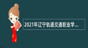 2021年辽宁轨道交通职业学院招聘公告