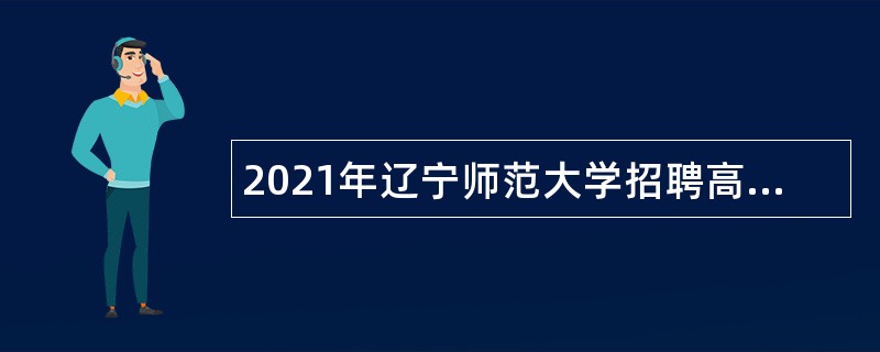 2021年辽宁师范大学招聘高层次及急需紧缺人才公告（第一批）