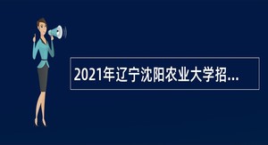 2021年辽宁沈阳农业大学招聘公告