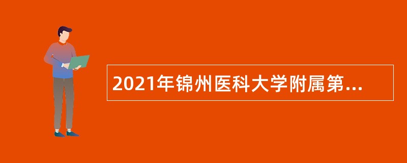 2021年锦州医科大学附属第三医院招聘公告