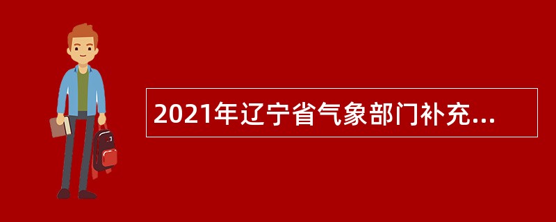 2021年辽宁省气象部门补充招录应届毕业生公告