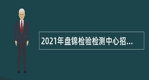 2021年盘锦检验检测中心招聘合同制聘用人员公告