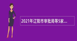 2021年辽阳市审批局等5家单位招聘临时性专业人员公告