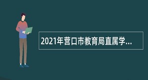 2021年营口市教育局直属学校招聘教师和工作人员公告