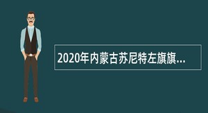2020年内蒙古苏尼特左旗旗级公立医院选聘医疗卫生专业技术人员公告