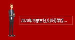 2020年内蒙古包头师范学院招聘教师公告