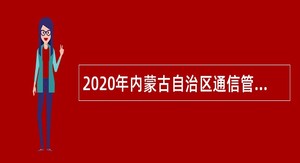 2020年内蒙古自治区通信管理局直属事业单位招聘公告