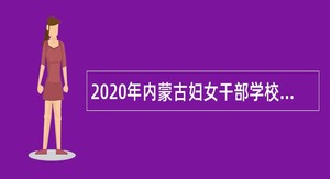 2020年内蒙古妇女干部学校招聘（列入编制）人员公告