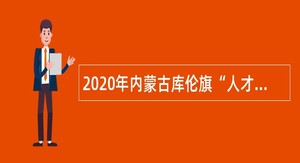 2020年内蒙古库伦旗“人才回引”计划公告
