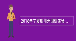 2018年宁夏银川外国语实验学校初中部招聘教师公告