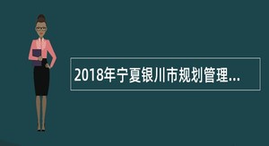 2018年宁夏银川市规划管理局招聘公告