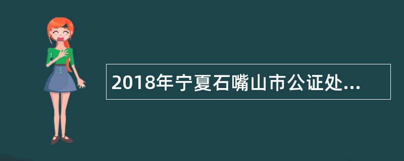 2018年宁夏石嘴山市公证处事业单位招聘公告