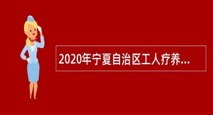 2020年宁夏自治区工人疗养院(工人医院)招聘编外人员公告