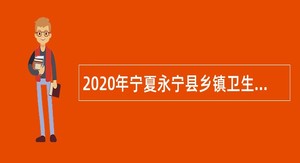 2020年宁夏永宁县乡镇卫生院招聘（临聘）卫生专业技术人员公告