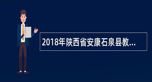 2018年陕西省安康石泉县教体系统高层次人才教师招聘公告