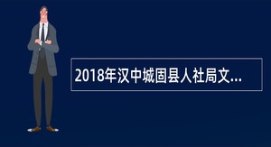 2018年汉中城固县人社局文广系统招聘公告