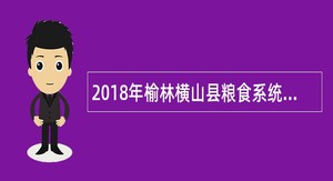 2018年榆林横山县粮食系统事业单位招聘公告