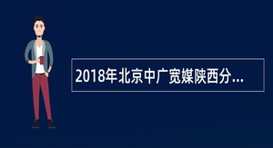 2018年北京中广宽媒陕西分公司招聘公告