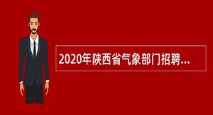 2020年陕西省气象部门招聘全日制应届高校毕业生公告（第二批）