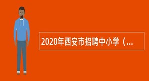 2020年西安市招聘中小学（事业单位）教师公告