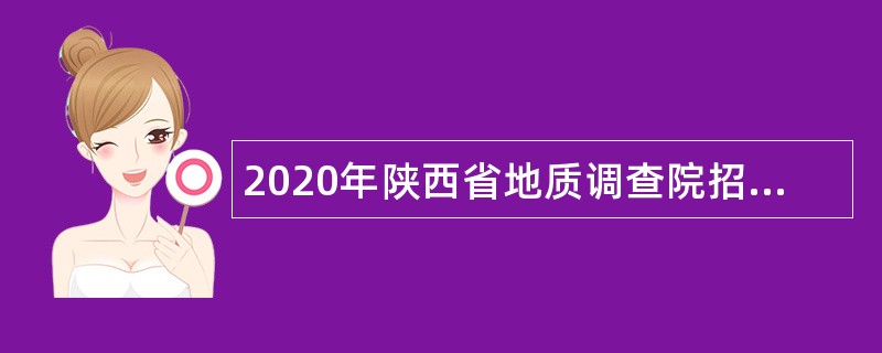 2020年陕西省地质调查院招聘博士研究生公告