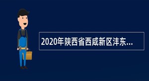 2020年陕西省西咸新区沣东新城管委会及下属管理服务机构招聘公告