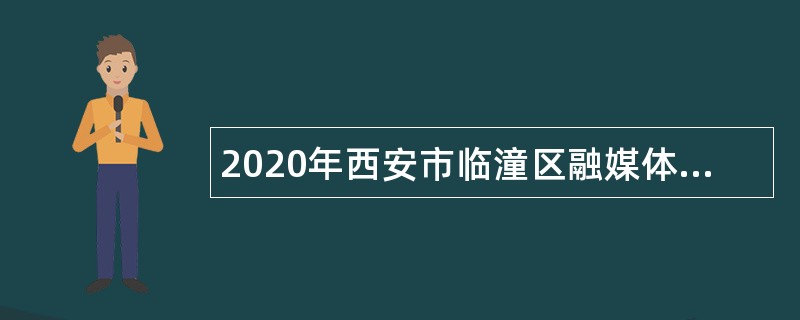 2020年西安市临潼区融媒体中心招聘专业技术人员公告