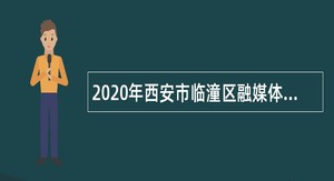 2020年西安市临潼区融媒体中心招聘专业技术人员公告