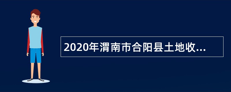 2020年渭南市合阳县土地收购储备交易中心招聘临聘制岗位工作人员公告