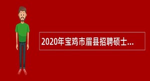 2020年宝鸡市眉县招聘硕士及以上研究生公告