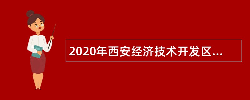 2020年西安经济技术开发区管委会招聘公办学校教职工公告