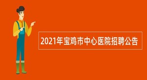 2021年宝鸡市中心医院招聘公告