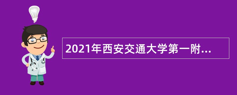 2021年西安交通大学第一附属医院专职科研人员及科研技术人员招聘公告