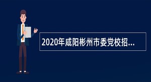 2020年咸阳彬州市委党校招聘高层次人才公告