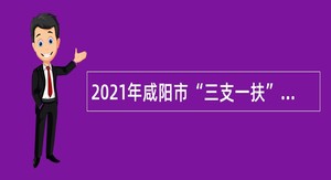 2021年咸阳市“三支一扶”人员招募公告