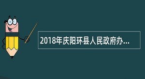 2018年庆阳环县人民政府办公室下属事业单位选调公告