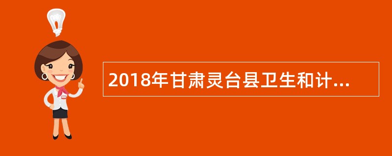 2018年甘肃灵台县卫生和计划生育局招聘医疗卫生专业技术人员和乡村医生公告