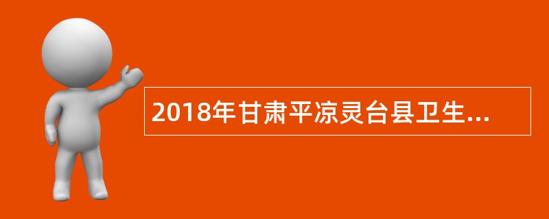 2018年甘肃平凉灵台县卫生和计划生育局招聘补充公告