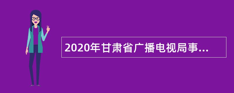 2020年甘肃省广播电视局事业单位招聘公告