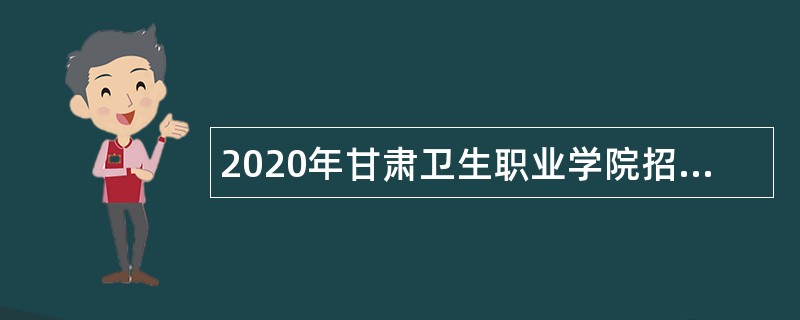 2020年甘肃卫生职业学院招聘事业编制人员公告（第一期）