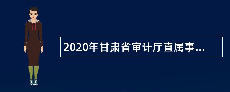 2020年甘肃省审计厅直属事业单位招聘公告