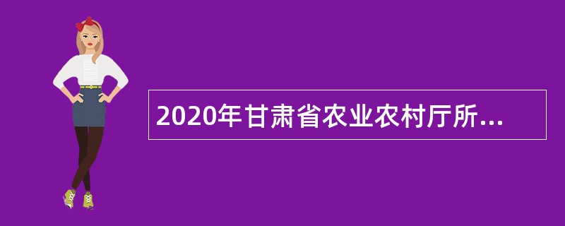 2020年甘肃省农业农村厅所属事业单位招聘公告