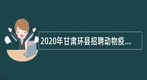 2020年甘肃环县招聘动物疫病防控人员公告