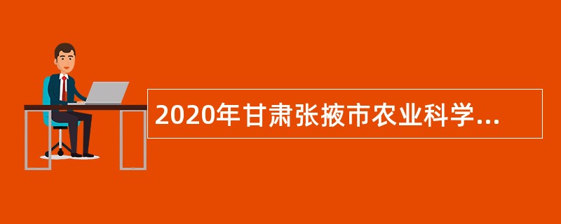 2020年甘肃张掖市农业科学研究院引进高层次急需紧缺人才公告