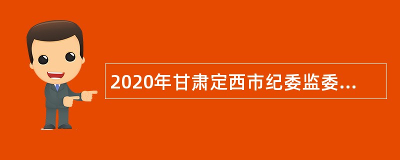 2020年甘肃定西市纪委监委直属事业机构引进急需紧缺人才公告