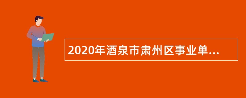 2020年酒泉市肃州区事业单位招聘考试公告（34人）
