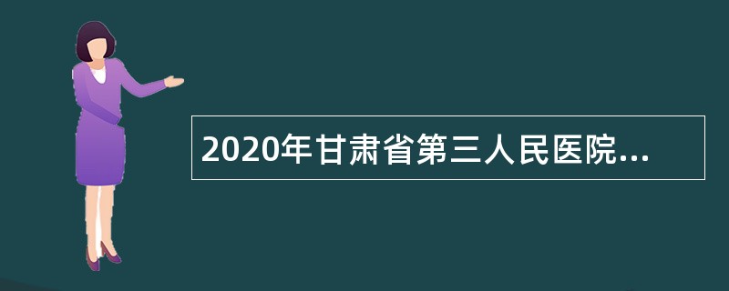 2020年甘肃省第三人民医院招聘公告（第3期）